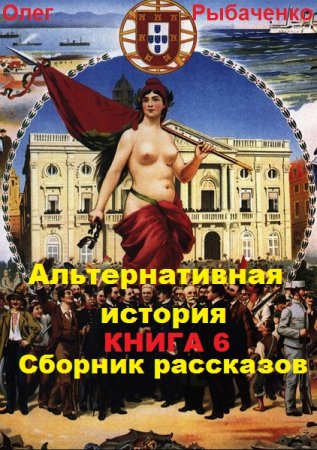 Олег Рыбаченко. Альтернативная история. Сборник рассказов. Книга 6 (2019)