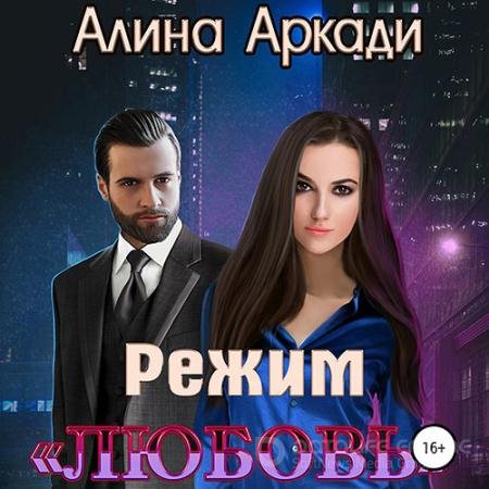 Аудиокнига - Режим «Любовь» (2021) Аркади Алина