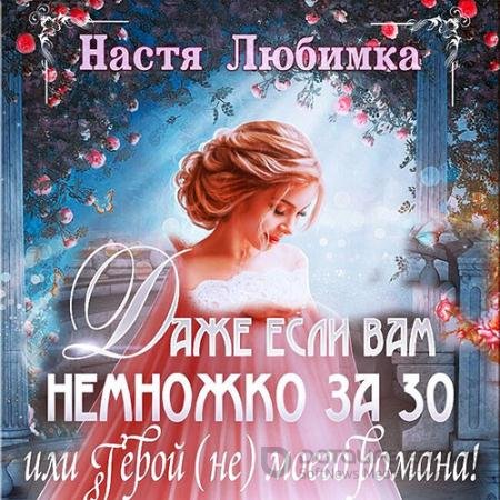 Аудиокнига - Даже если вам немножко за 30, или Герой (не) моего романа! (2021) Любимка Настя