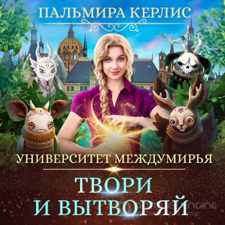 Аудиокнига - Университет Междумирья. Твори и вытворяй (2021) Керлис Пальмира