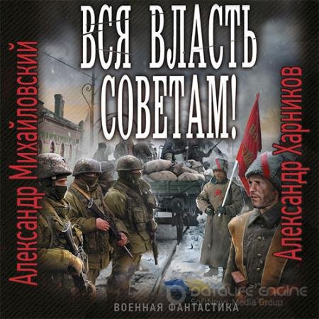 Аудиокнига - Вся власть Советам! (2021) Михайловский Александр, Харников Александр