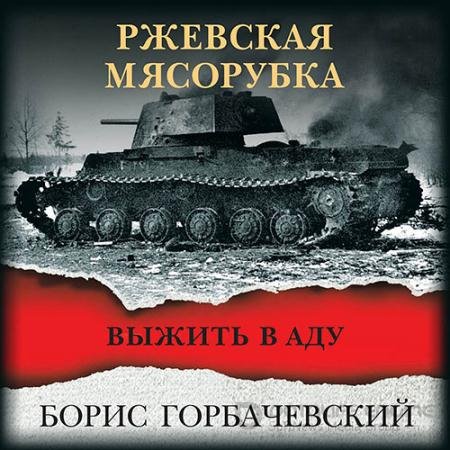 Аудиокнига - Ржевская мясорубка. Выжить в аду (2022) Горбачевский Борис