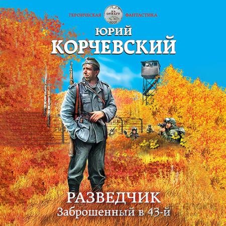 Аудиокнига - Разведчик. Заброшенный в 43-й (2022) Корчевский Юрий