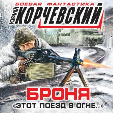 Аудиокнига - Броня. «Этот поезд в огне…» (2022) Корчевский Юрий
