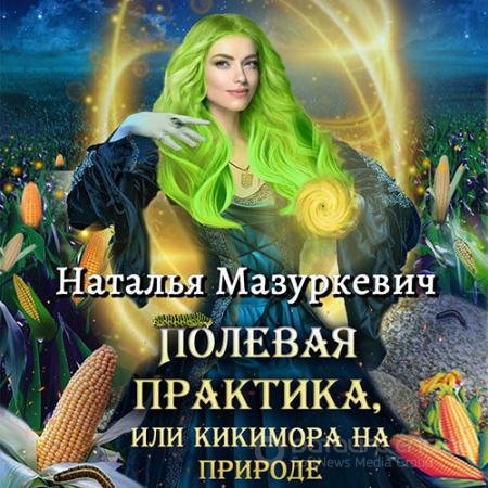 Аудиокнига - Полевая практика, или Кикимора на природе (2022) Мазуркевич Наталья