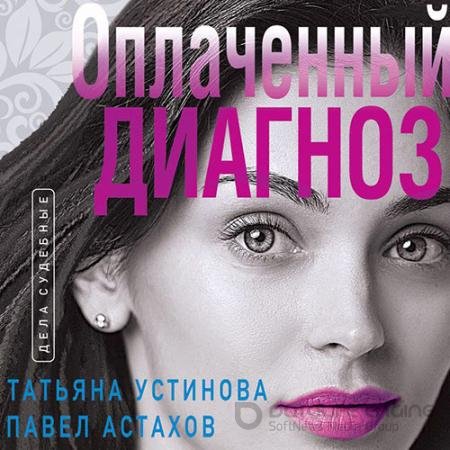 Аудиокнига - Оплаченный диагноз (2022) Устинова Татьяна, Астахов Павел