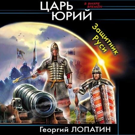Аудиокнига - Царь Юрий. Защитник Руси (2021) Лопатин Георгий