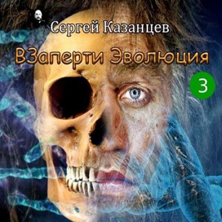 Аудиокнига - ВЗаперти 3. Эволюция (2022) Казанцев Сергей
