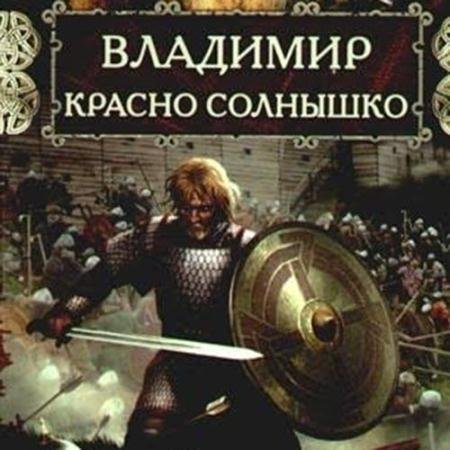 Аудиокнига - Владимир Красно Солнышко. Огнём и мечом (2022) Павлищева Наталья