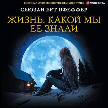 Аудиокнига - Жизнь, какой мы ее знали (2022) Бет Пфеффер Сьюзан