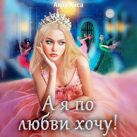 Аудиокнига - А я по любви хочу! (2022) Киса Анна