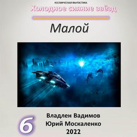 Аудиокнига - Холодное сияние звёзд. Малой. Книга 6 (2022) Москаленко Юрий, Вадимов Владлен