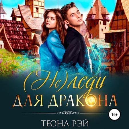 Аудиокнига - (Не) леди для дракона (2022) Рэй Теона