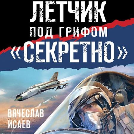 Аудиокнига - Летчик под грифом «секретно» (2022) Исаев Вячеслав