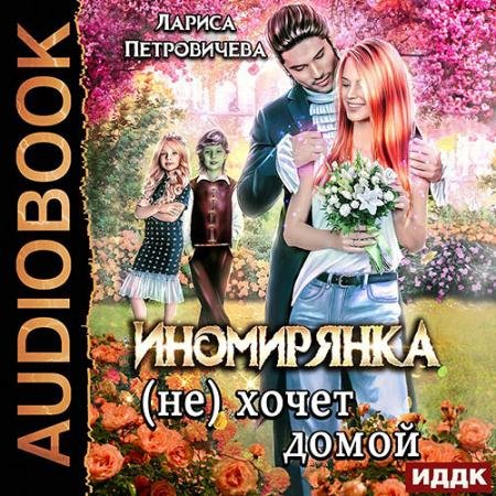 Аудиокнига - Иномирянка (не) хочет домой (2022) Петровичева Лариса