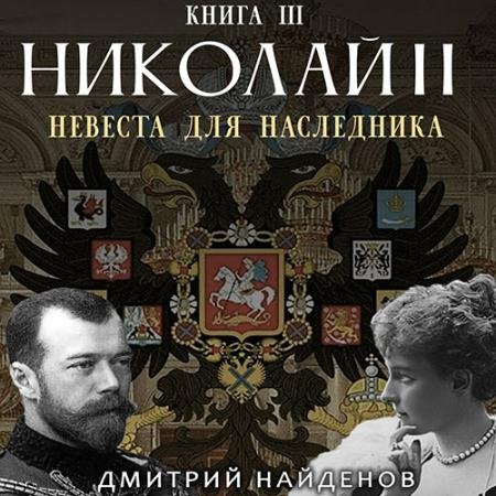 Аудиокнига - Николай Второй. Невеста для наследника (2023) Найденов Дмитрий