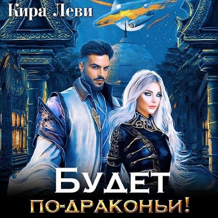 Аудиокнига - Будет по-драконьи (2022) Леви Кира