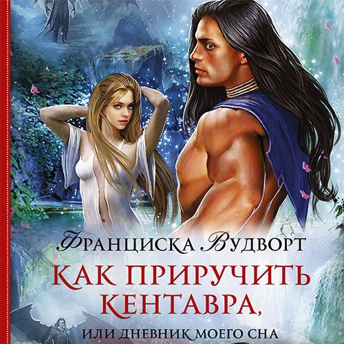 Аудиокнига - Как приручить кентавра, или Дневник моего сна (2023) Вудворт Франциска